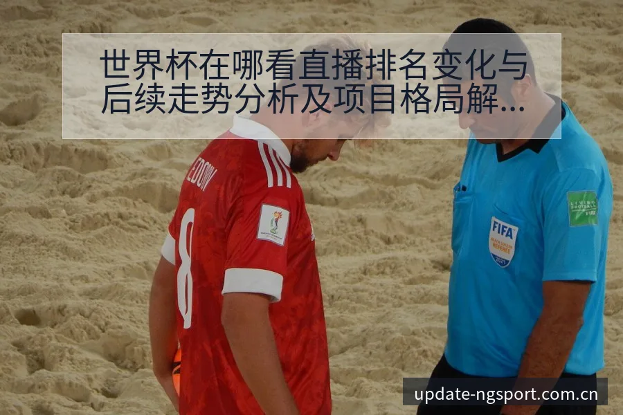 世界杯在哪看直播排名变化与后续走势分析及项目格局解读 - NG体育