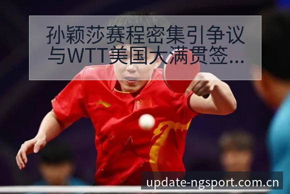 孙颖莎赛程密集引争议与WTT美国大满贯签表战术价值深度分 - NG体育