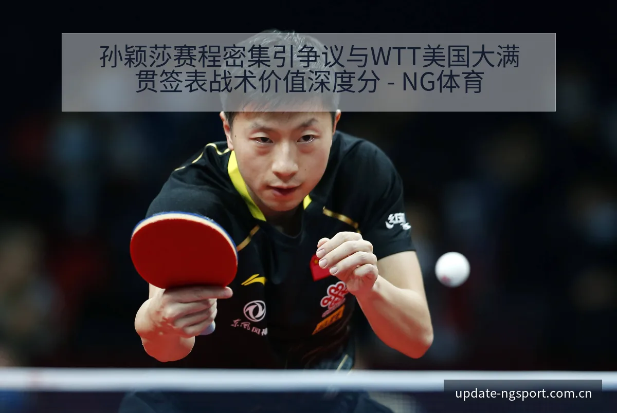 孙颖莎赛程密集引争议与WTT美国大满贯签表战术价值深度分 - NG体育