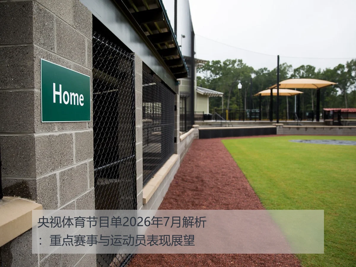 央视体育节目单2026年7月解析：重点赛事与运动员表现展望